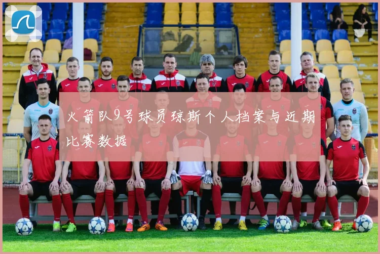 火箭队9号球员琼斯个人档案与近期比赛数据