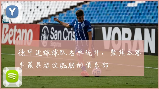 德甲进球球队名单统计，聚焦本赛季最具进攻威胁的俱乐部