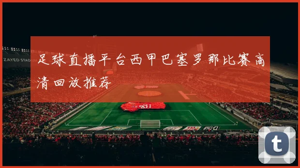 足球直播平台西甲巴塞罗那比赛高清回放推荐