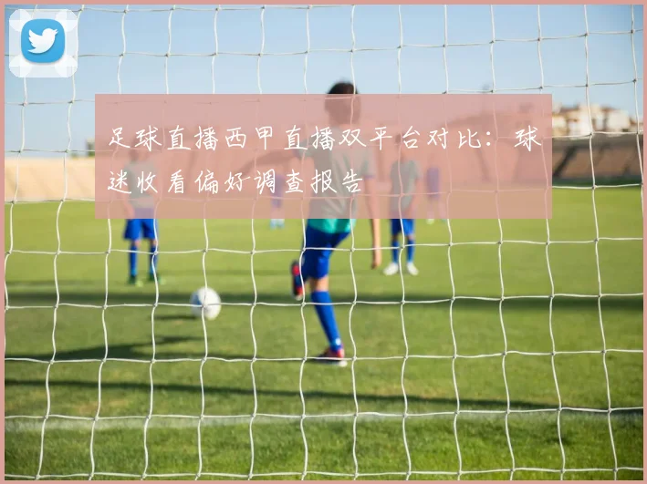 足球直播西甲直播双平台对比:球迷收看偏好调查报告