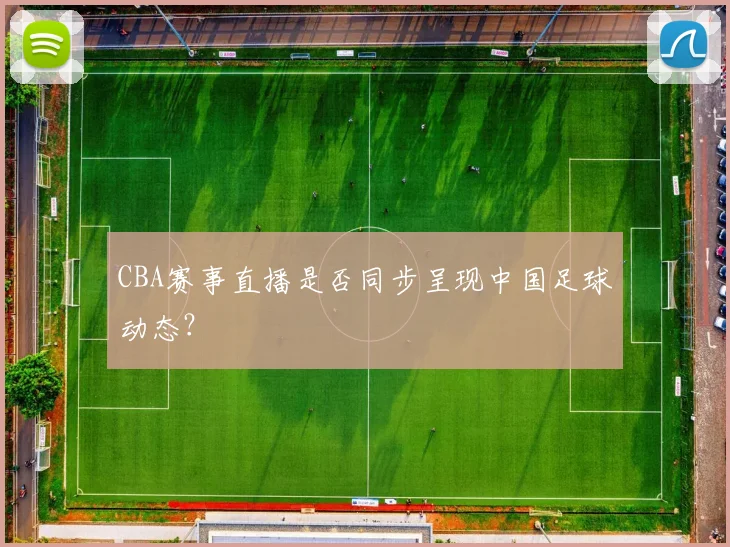 CBA赛事直播是否同步呈现中国足球动态?