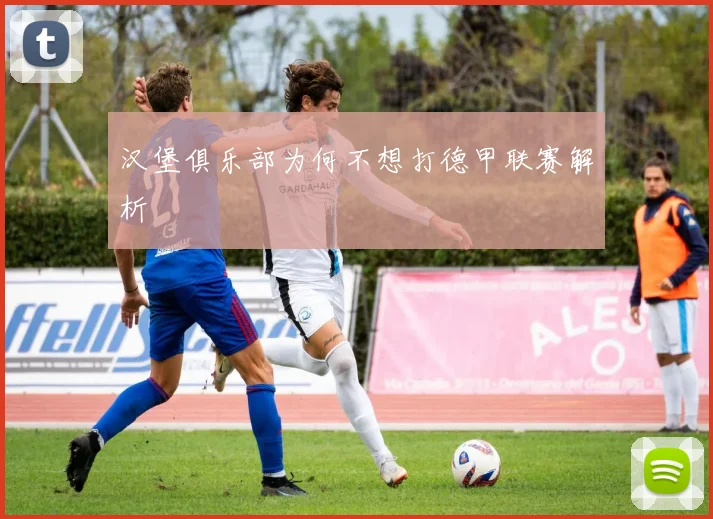 汉堡俱乐部为何不想打德甲联赛解析