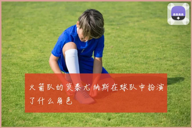 火箭队的莫泰尤纳斯在球队中扮演了什么角色