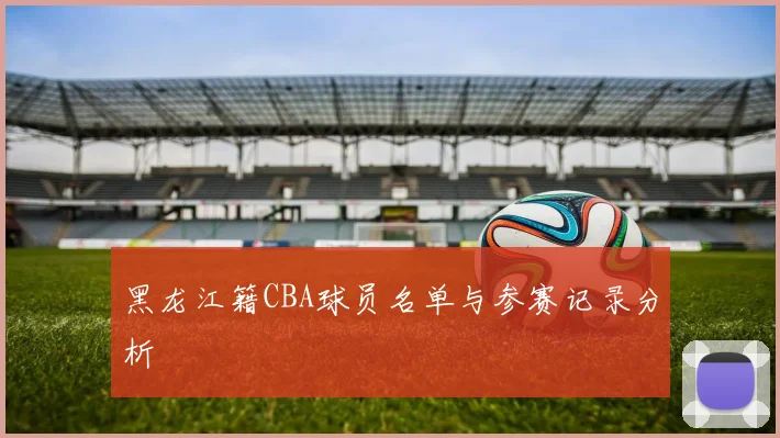 黑龙江籍CBA球员名单与参赛记录分析