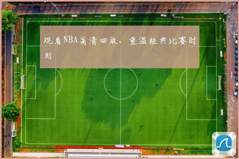 观看NBA高清回放，重温经典比赛时刻