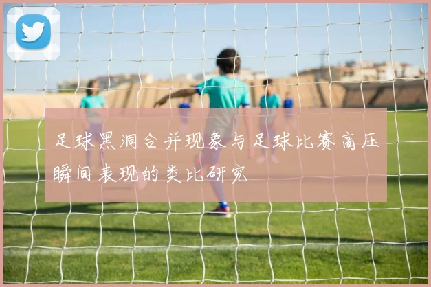 足球黑洞合并现象与足球比赛高压瞬间表现的类比研究